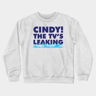 Cindy! The TV's Leaking! Crewneck Sweatshirt